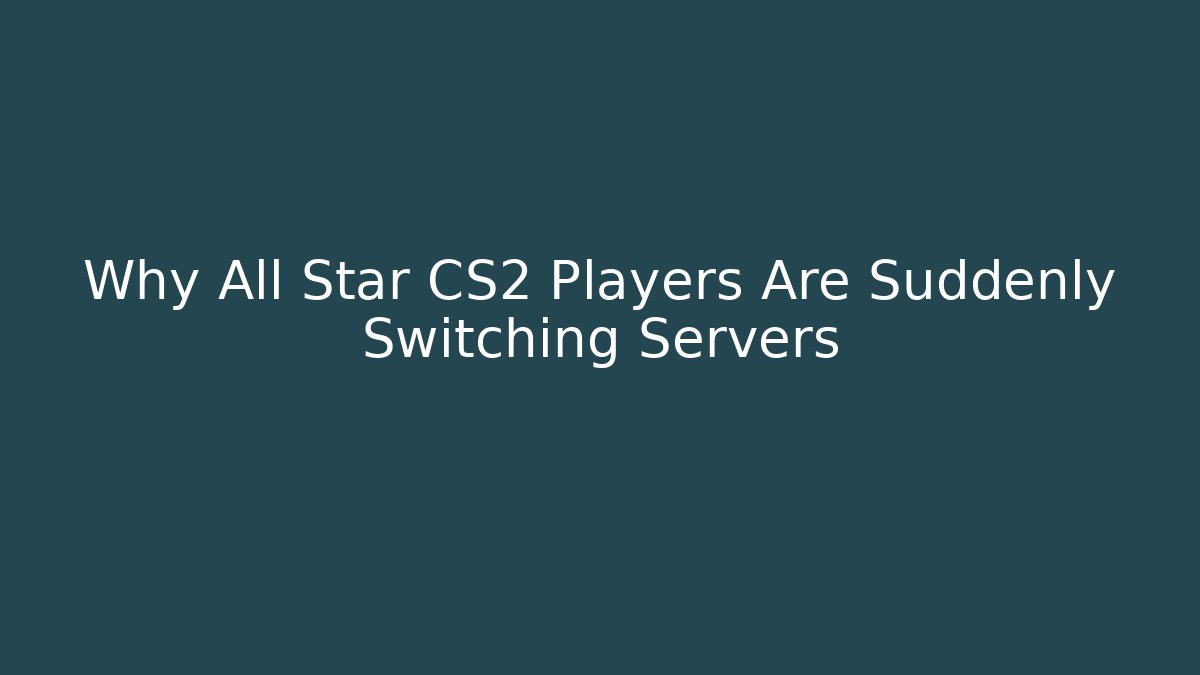 Why All Star CS2 Players Are Suddenly Switching Servers