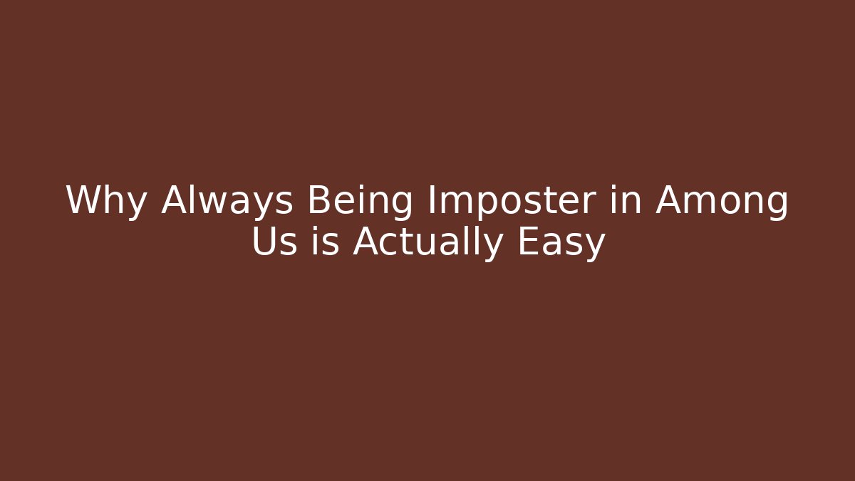 Why Always Being Imposter in Among Us is Actually Easy