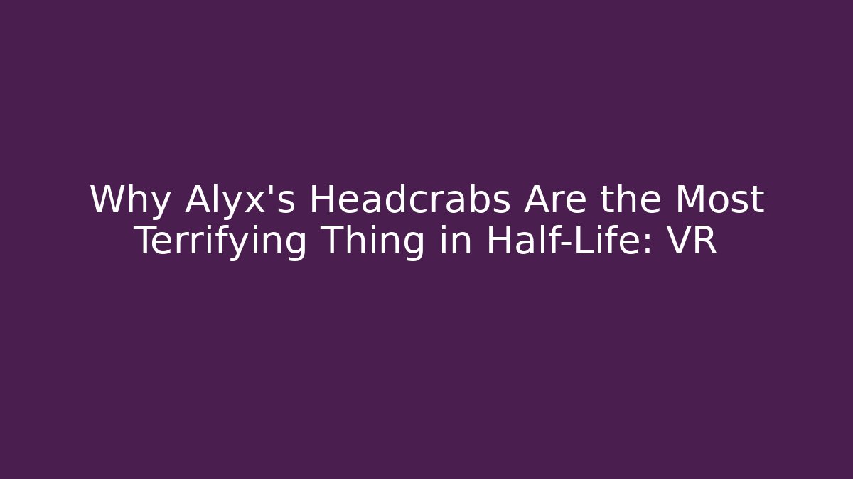 Why Alyx's Headcrabs Are the Most Terrifying Thing in Half-Life: VR