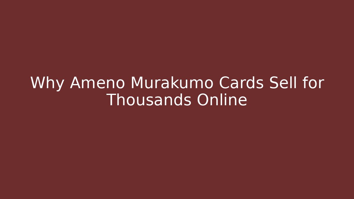 Why Ameno Murakumo Cards Sell for Thousands Online