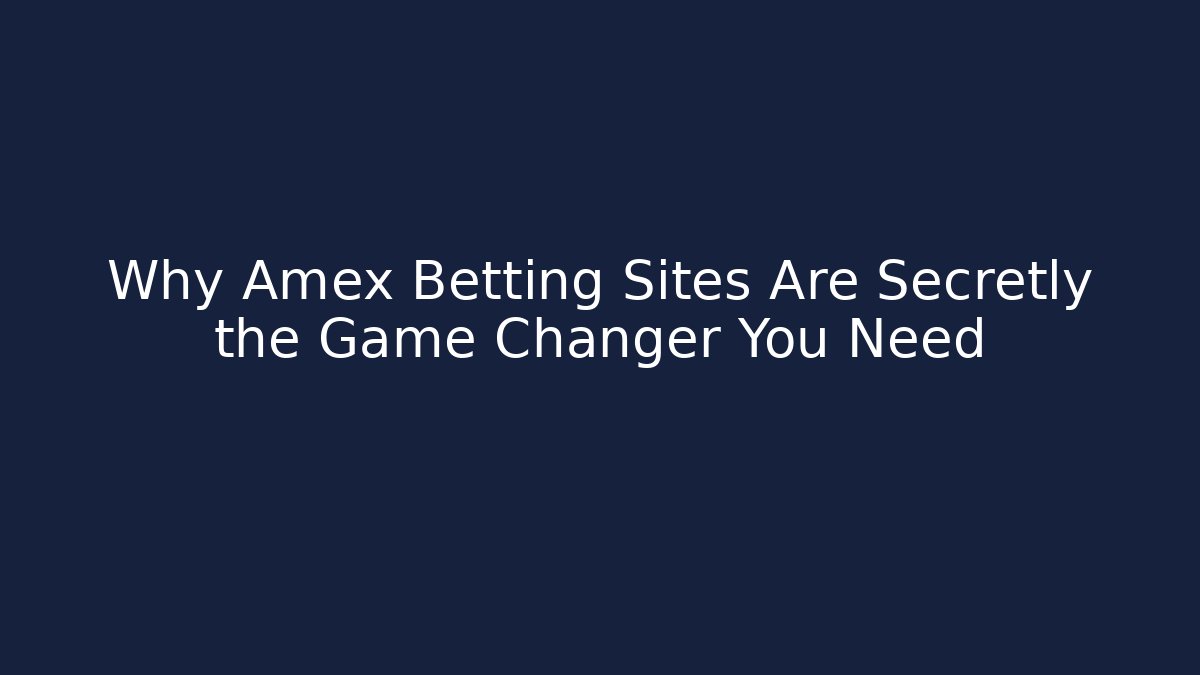 Why Amex Betting Sites Are Secretly the Game Changer You Need