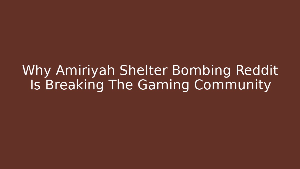 Why Amiriyah Shelter Bombing Reddit Is Breaking The Gaming Community