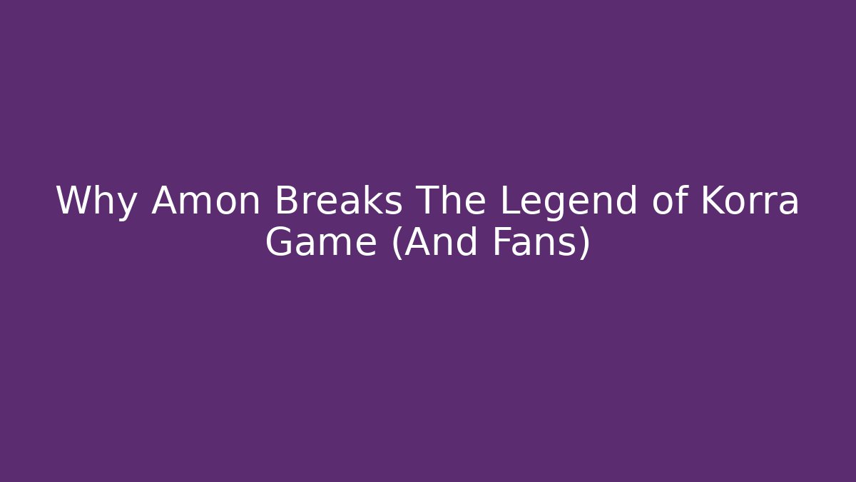 Why Amon Breaks The Legend of Korra Game (And Fans)