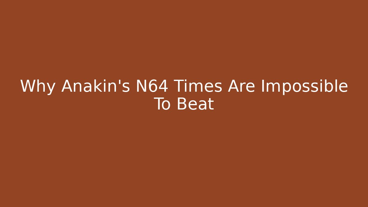 Why Anakin’s N64 Times Are Impossible To Beat
