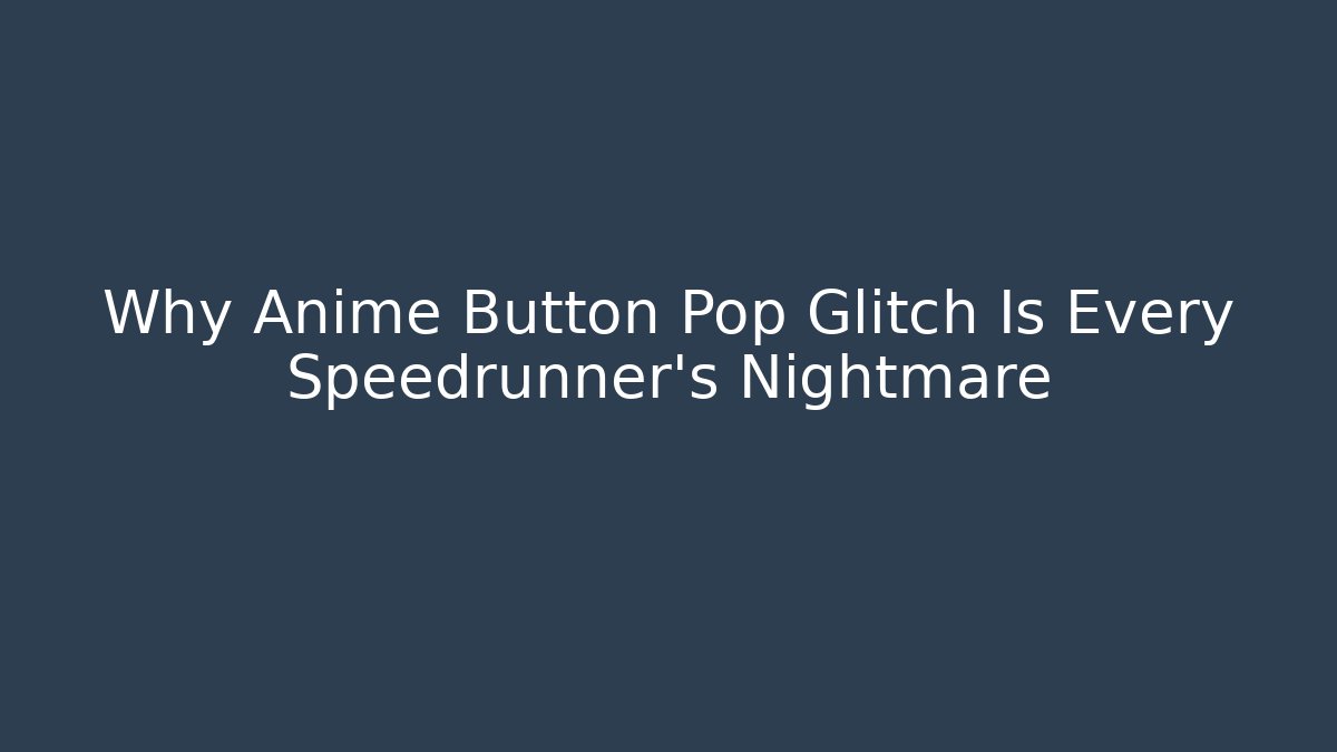 Why Anime Button Pop Glitch Is Every Speedrunner's Nightmare