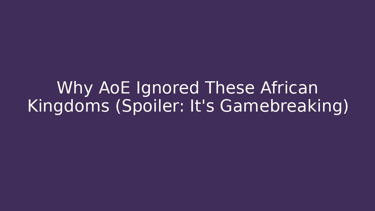 Why AoE Ignored These African Kingdoms (Spoiler: It’s Gamebreaking)