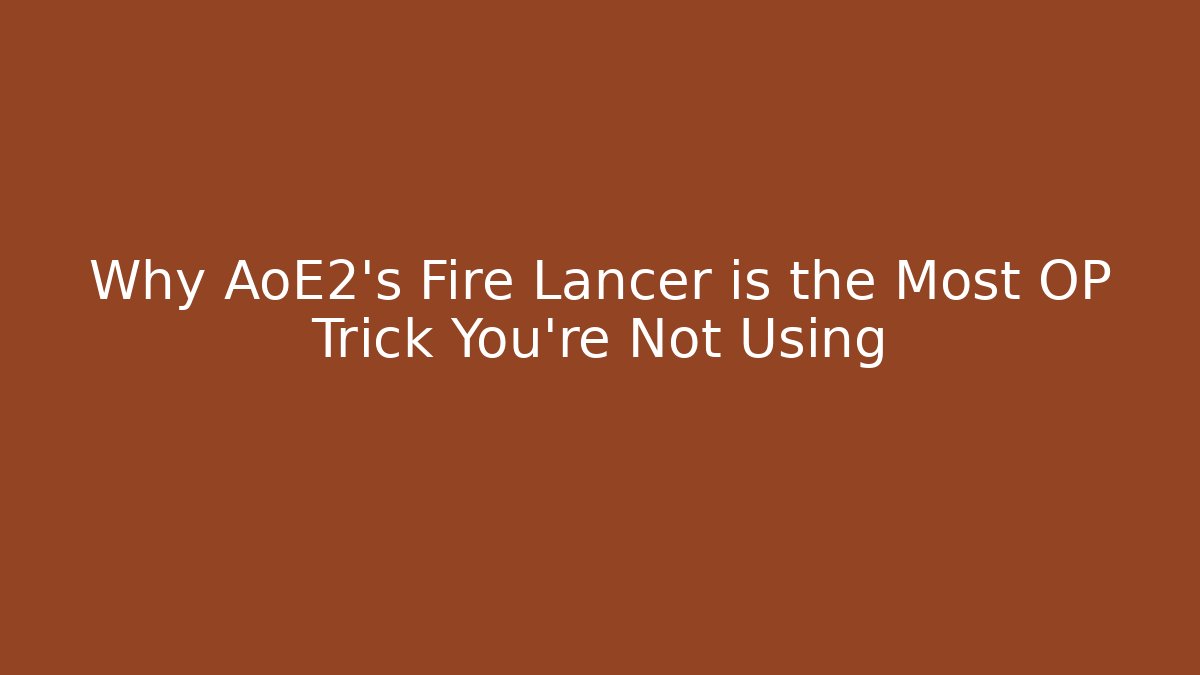 Why AoE2's Fire Lancer is the Most OP Trick You're Not Using