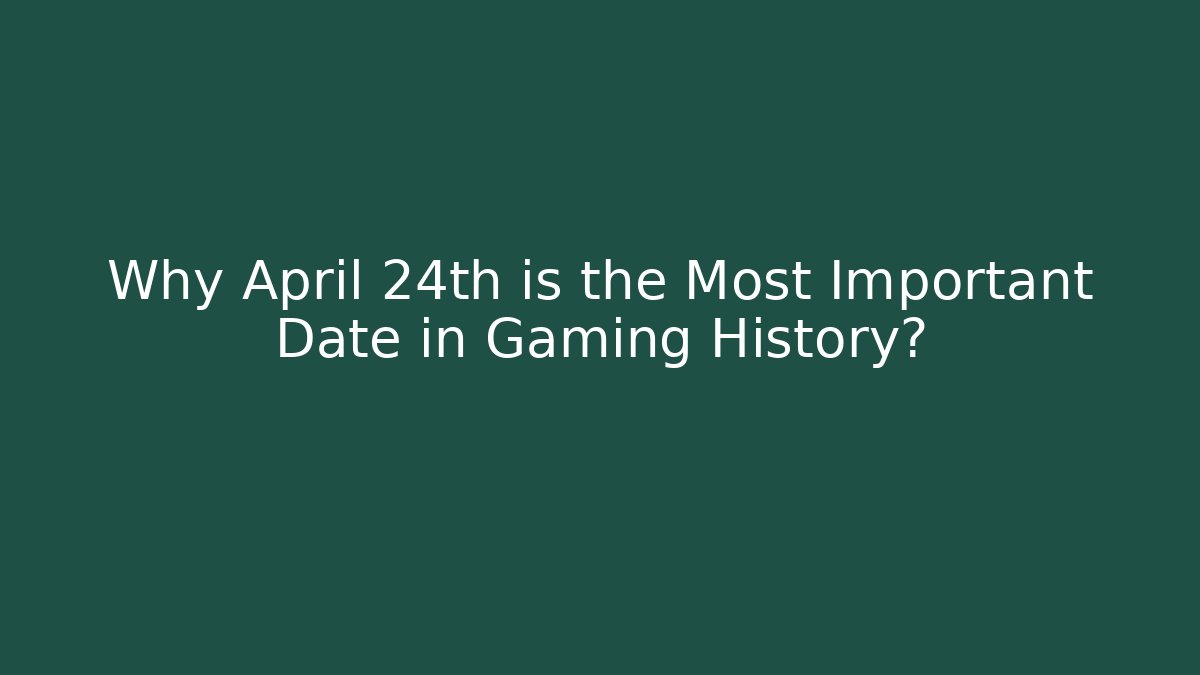 Why April 24th is the Most Important Date in Gaming History?