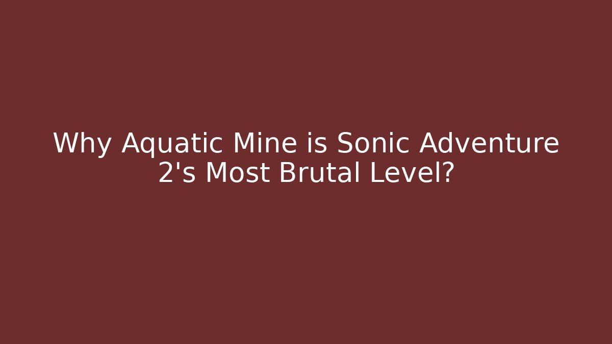 Why Aquatic Mine is Sonic Adventure 2's Most Brutal Level?