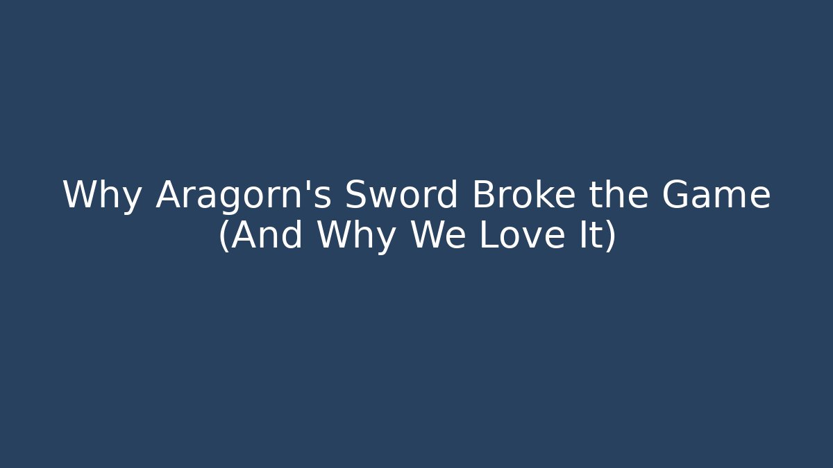 Why Aragorn's Sword Broke the Game (And Why We Love It)