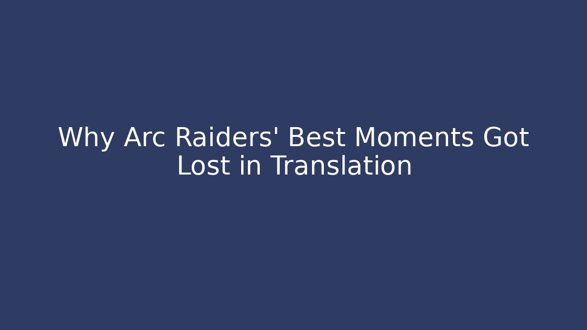 Why Arc Raiders' Best Moments Got Lost in Translation