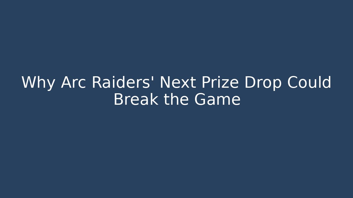Why Arc Raiders' Next Prize Drop Could Break the Game