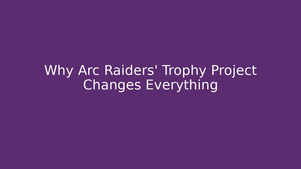 Why Arc Raiders' Trophy Project Changes Everything - Create More Assets