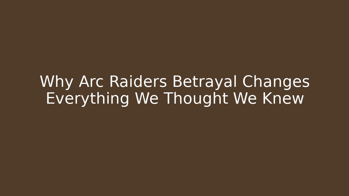 Why Arc Raiders Betrayal Changes Everything We Thought We Knew - Create More Assets