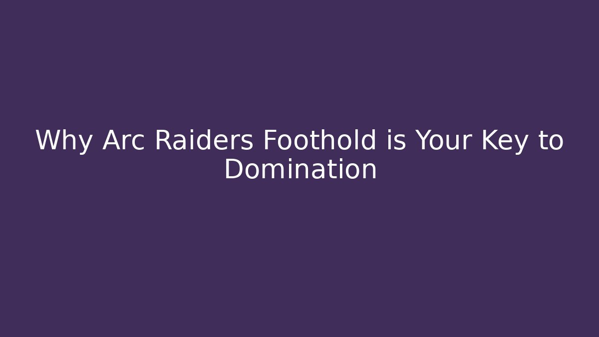 Why Arc Raiders Foothold is Your Key to Domination