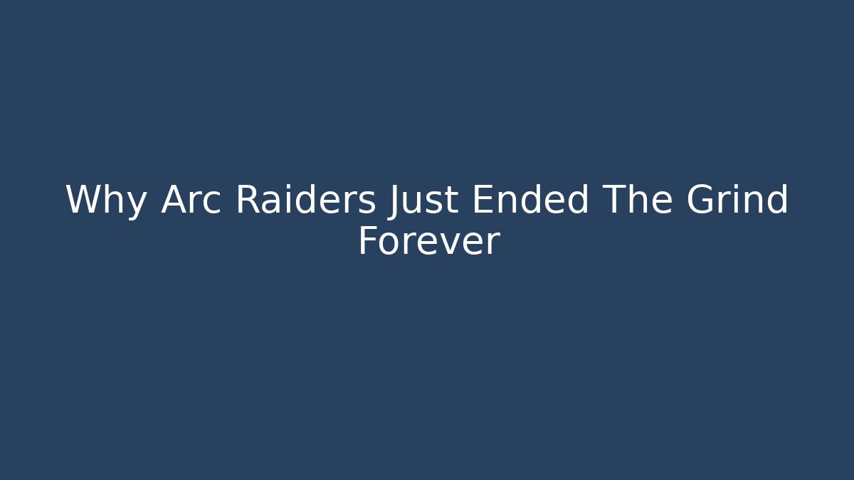 Why Arc Raiders Just Ended The Grind Forever