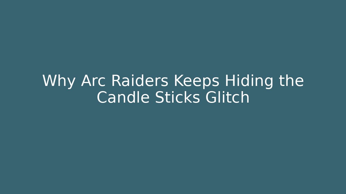 Why Arc Raiders Keeps Hiding the Candle Sticks Glitch
