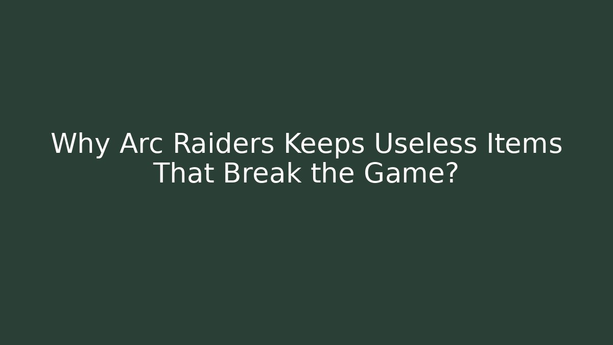 Why Arc Raiders Keeps Useless Items That Break the Game?