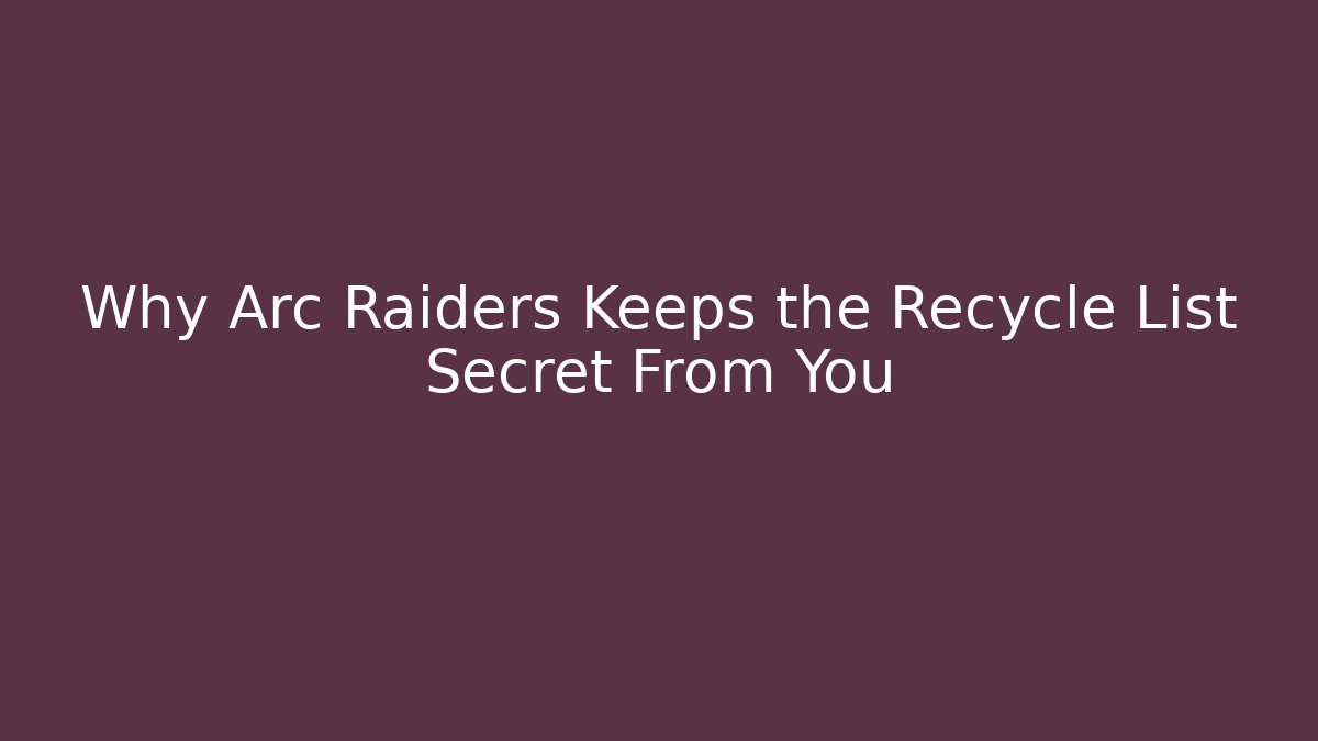 Why Arc Raiders Keeps the Recycle List Secret From You