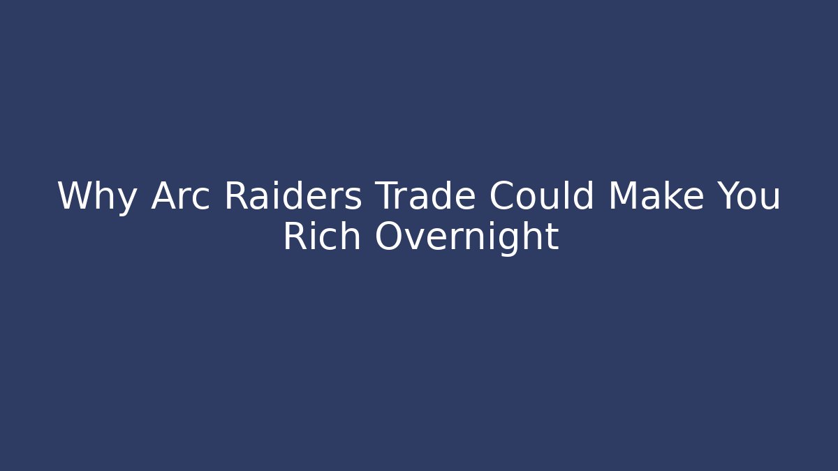 Why Arc Raiders Trade Could Make You Rich Overnight