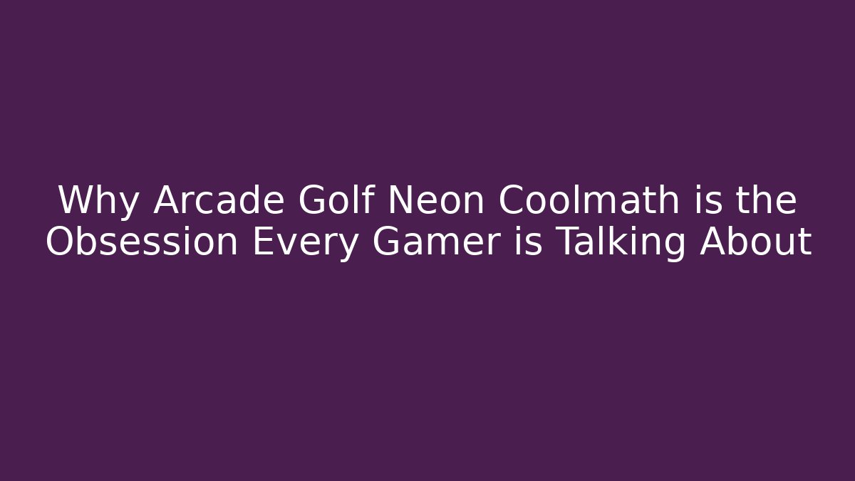 Why Arcade Golf Neon Coolmath is the Obsession Every Gamer is Talking About