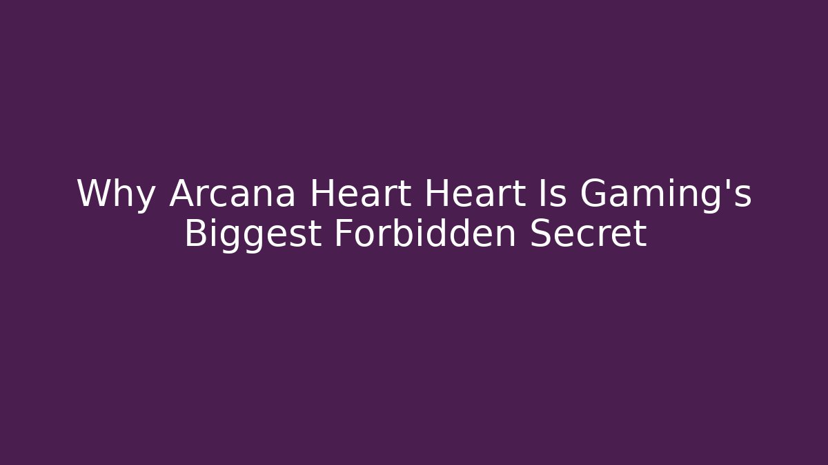 Why Arcana Heart Heart Is Gaming’s Biggest Forbidden Secret