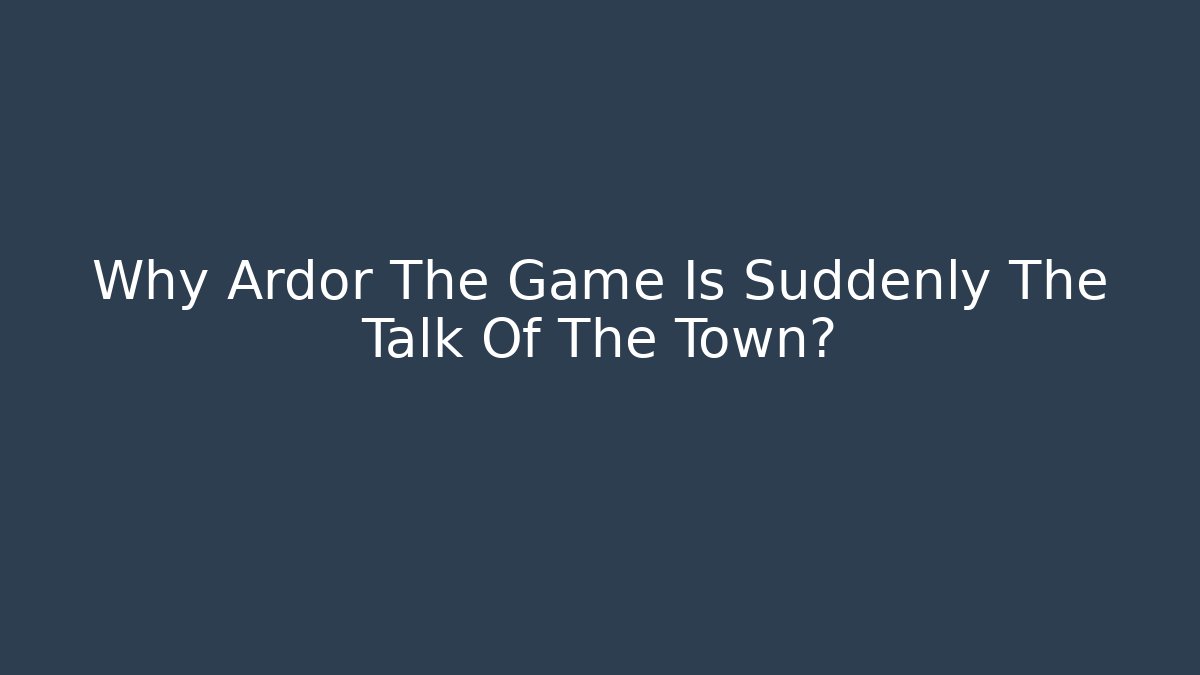 Why Ardor The Game Is Suddenly The Talk Of The Town?