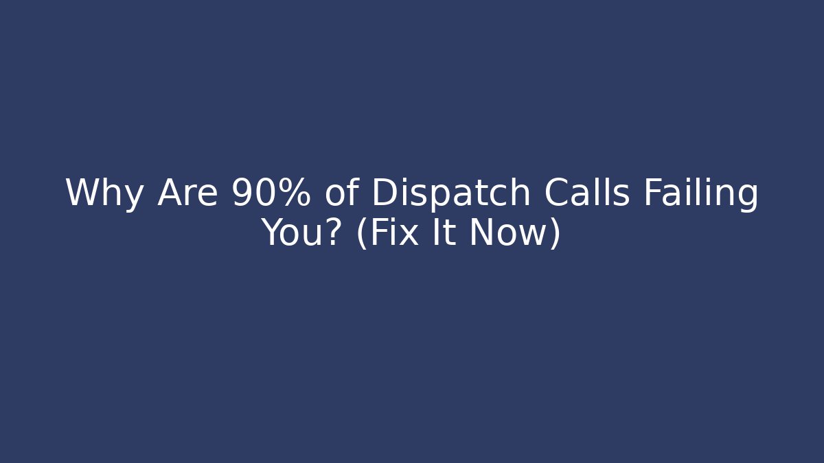 Why Are 90% of Dispatch Calls Failing You? (Fix It Now)