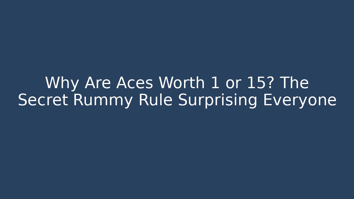 Why Are Aces Worth 1 or 15? The Secret Rummy Rule Surprising Everyone