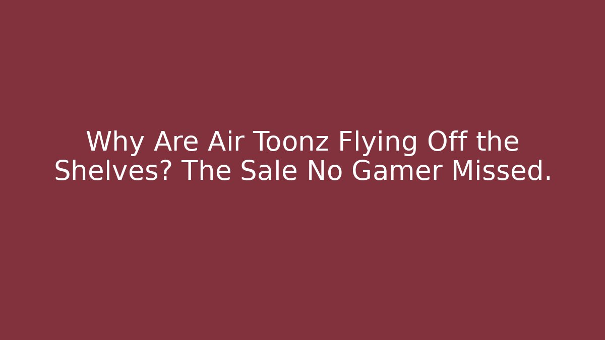 Why Are Air Toonz Flying Off the Shelves? The Sale No Gamer Missed.