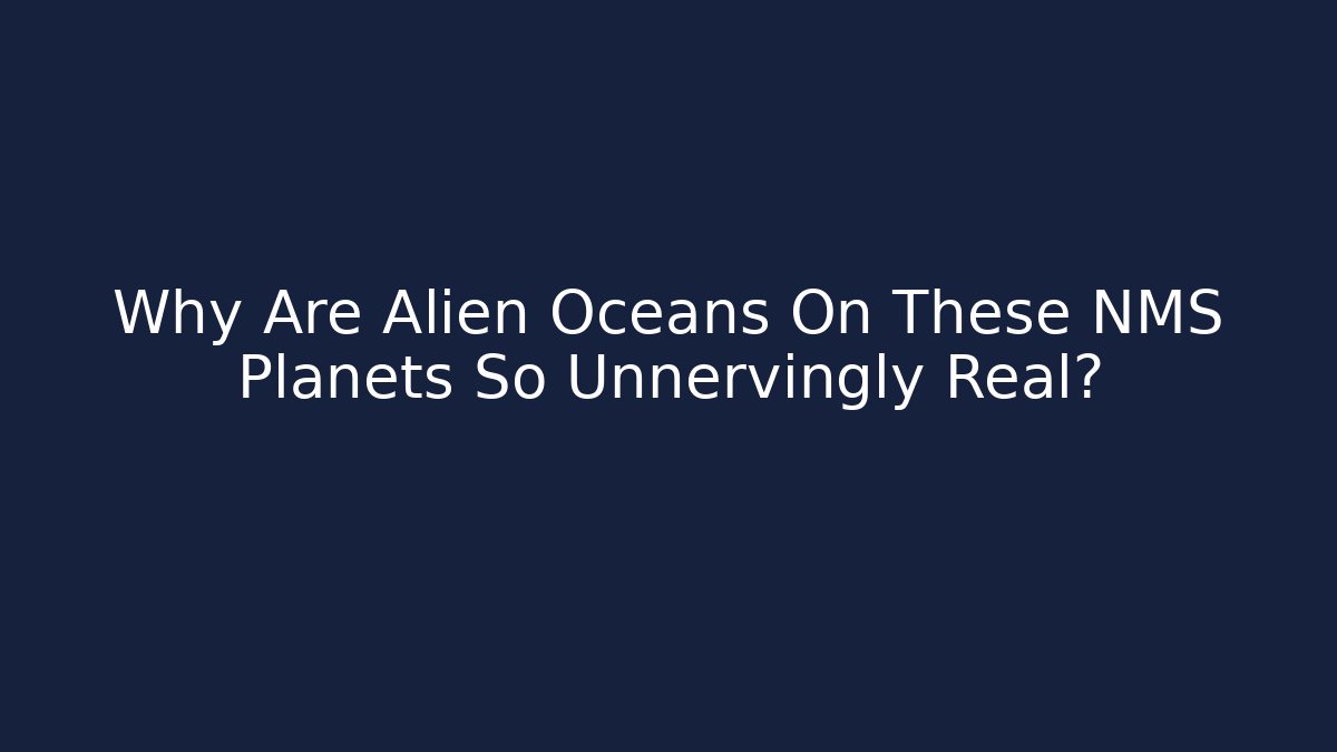Why Are Alien Oceans On These NMS Planets So Unnervingly Real?