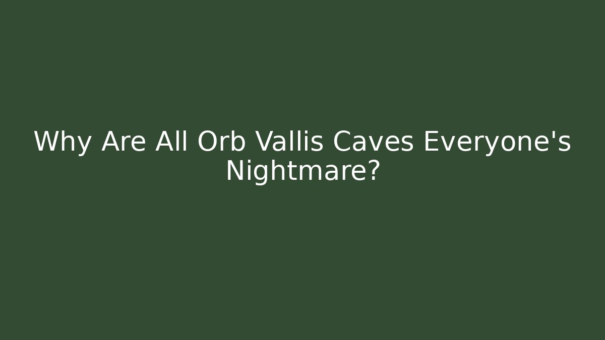 Why Are All Orb Vallis Caves Everyone's Nightmare?