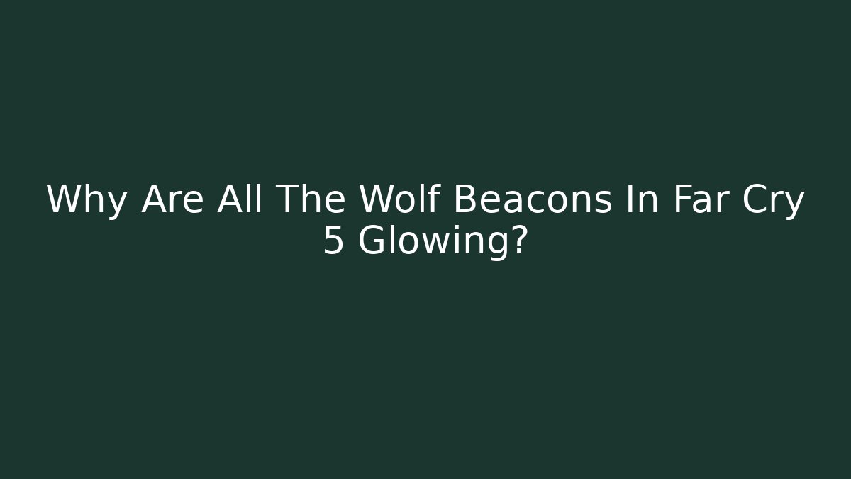 Why Are All The Wolf Beacons In Far Cry 5 Glowing?