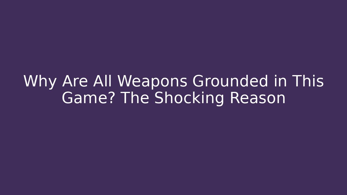 Why Are All Weapons Grounded in This Game? The Shocking Reason