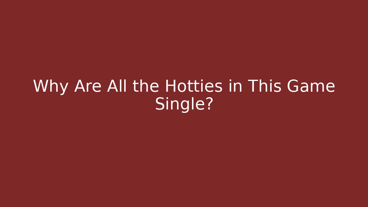 Why Are All the Hotties in This Game Single?