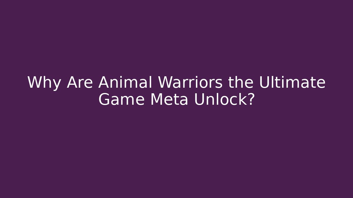 Why Are Animal Warriors the Ultimate Game Meta Unlock?