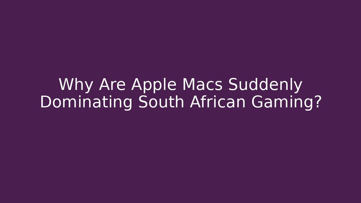 Why Are Apple Macs Suddenly Dominating South African Gaming?