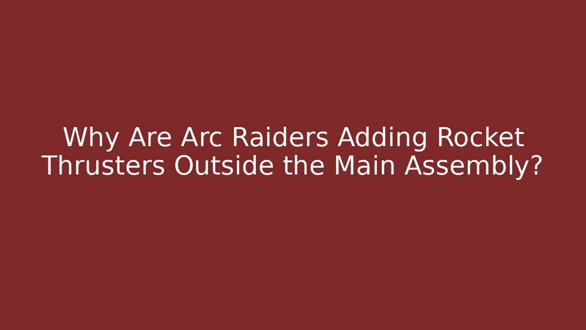Why Are Arc Raiders Adding Rocket Thrusters Outside the Main Assembly?
