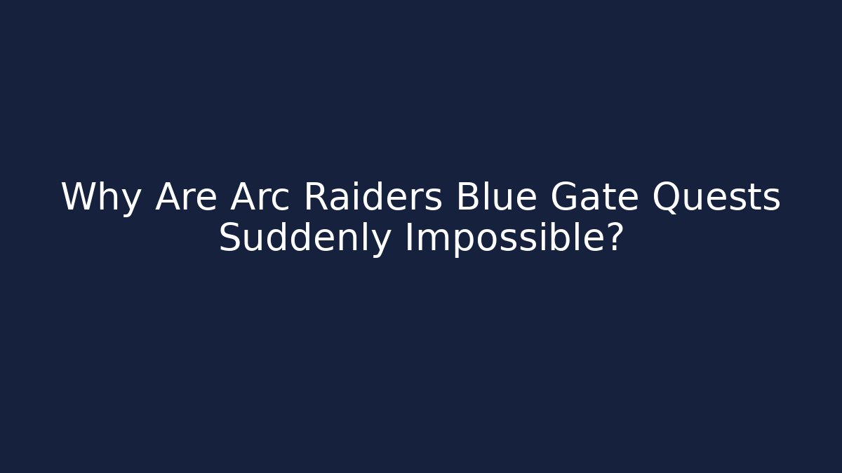 Why Are Arc Raiders Blue Gate Quests Suddenly Impossible?