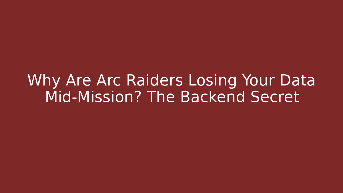 Why Are Arc Raiders Losing Your Data Mid-Mission? The Backend Secret