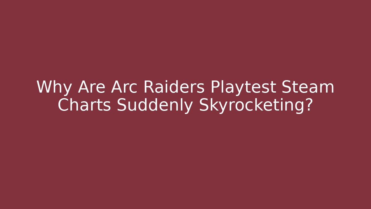Why Are Arc Raiders Playtest Steam Charts Suddenly Skyrocketing?