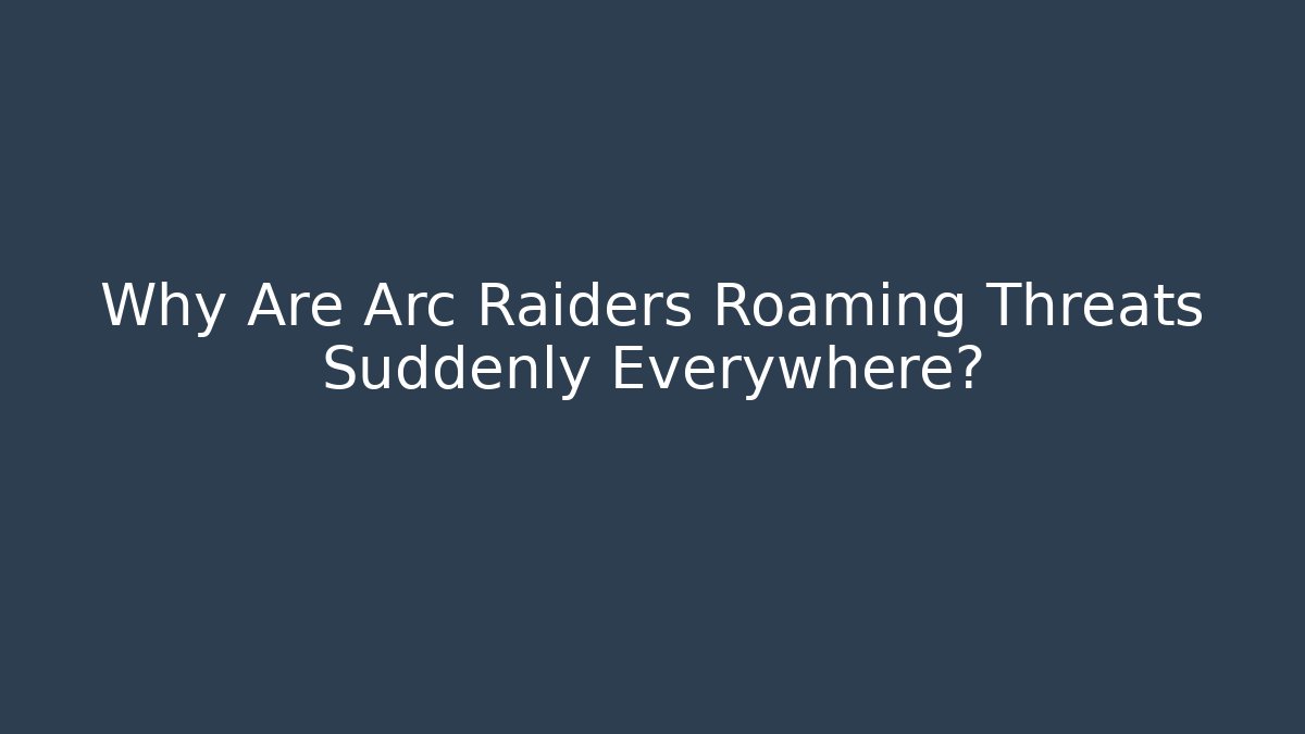 Why Are Arc Raiders Roaming Threats Suddenly Everywhere?