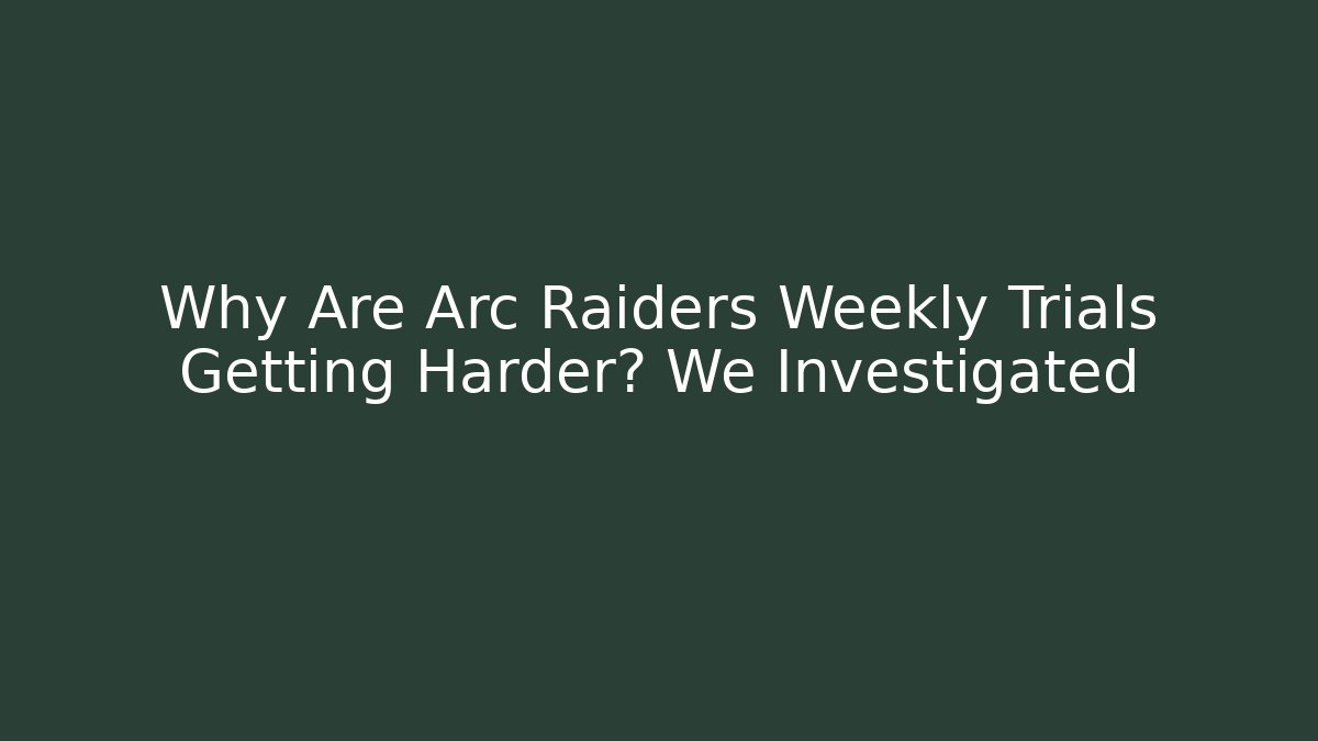 Why Are Arc Raiders Weekly Trials Getting Harder? We Investigated