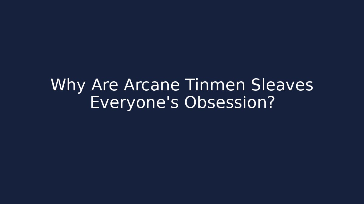Why Are Arcane Tinmen Sleaves Everyone's Obsession?