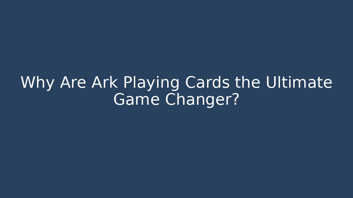 Why Are Ark Playing Cards the Ultimate Game Changer? - Create More Assets