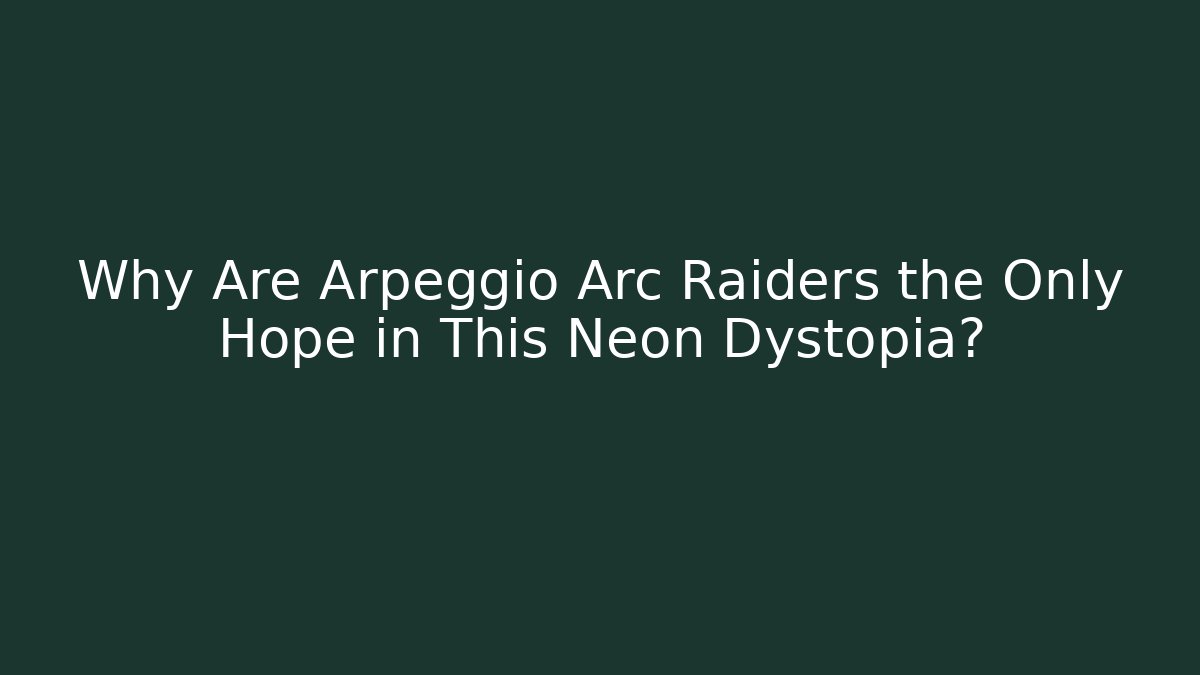 Why Are Arpeggio Arc Raiders the Only Hope in This Neon Dystopia?