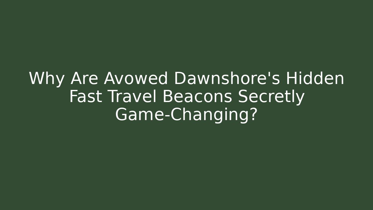 Why Are Avowed Dawnshore's Hidden Fast Travel Beacons Secretly Game-Changing?