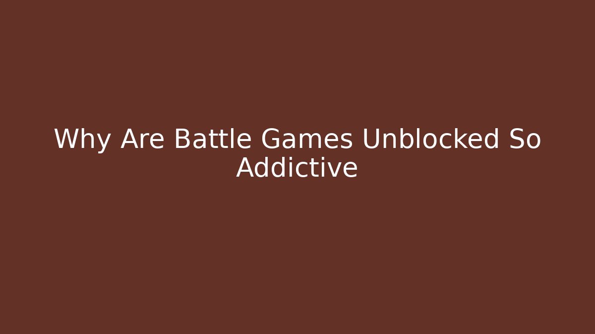 Why Are Battle Games Unblocked So Addictive