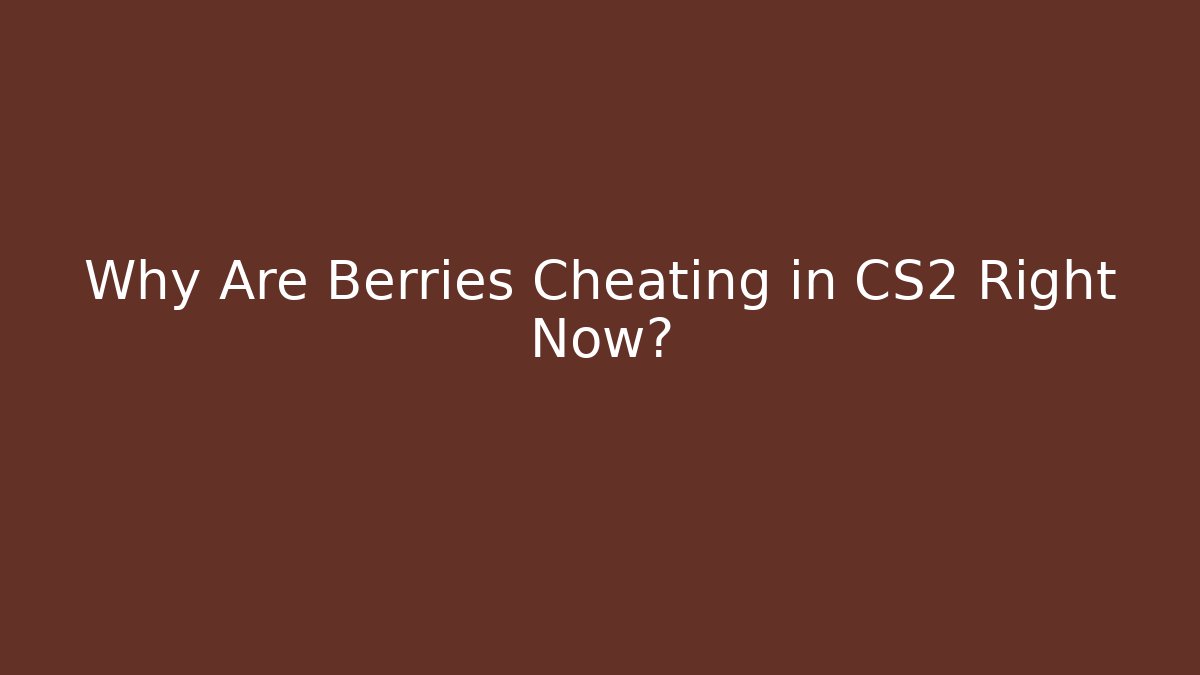 Why Are Berries Cheating in CS2 Right Now?