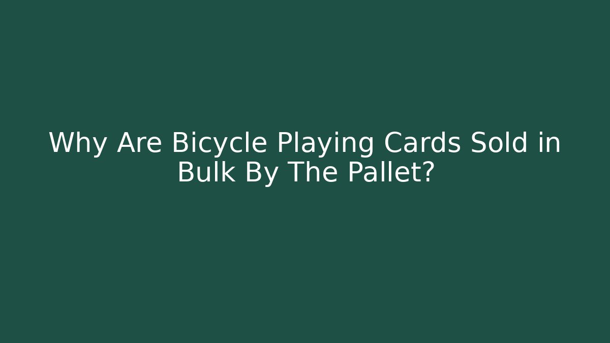 Why Are Bicycle Playing Cards Sold in Bulk By The Pallet?